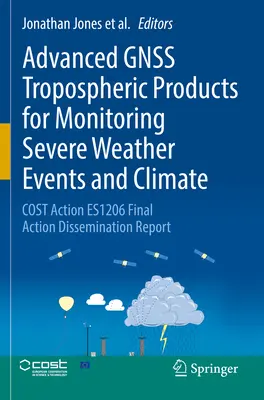 Produits troposphériques Gnss avancés pour la surveillance des phénomènes météorologiques violents et du climat : Cost Action Es1206 Final Action Dissemination Report (en anglais) - Advanced Gnss Tropospheric Products for Monitoring Severe Weather Events and Climate: Cost Action Es1206 Final Action Dissemination Report