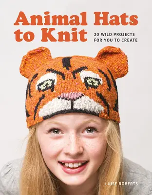 Chapeaux d'animaux à tricoter : 20 projets sauvages à créer - Animal Hats to Knit: 20 Wild Projects for you to Create