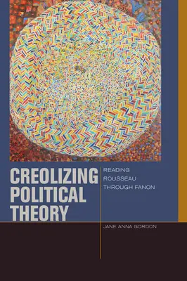 Créoliser la théorie politique : Lire Rousseau à travers Fanon - Creolizing Political Theory: Reading Rousseau Through Fanon