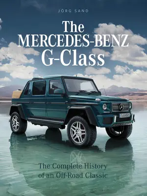 La Classe G de Mercedes-Benz : L'histoire complète d'un classique du tout-terrain - The Mercedes-Benz G-Class: The Complete History of an Off-Road Classic