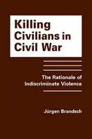 Tuer des civils en temps de guerre civile - La justification de la violence aveugle - Killing Civilians in Civil War - The Rationale of Indiscriminate Violence