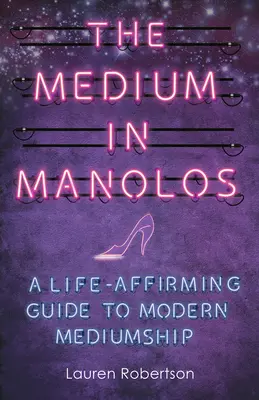 Le médium en manolos : Un guide de la médiumnité moderne qui confirme la vie - The Medium in Manolos: A Life-Affirming Guide to Modern Mediumship