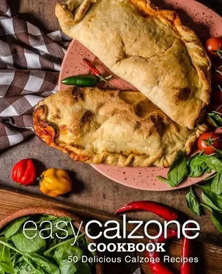Livre de cuisine Easy Calzone : Easy Calzone Cookbook 50 Delicious Calzone Recipes (2ème édition) - Easy Calzone Cookbook: Easy Calzone Cookbook 50 Delicious Calzone Recipes (2nd Edition)