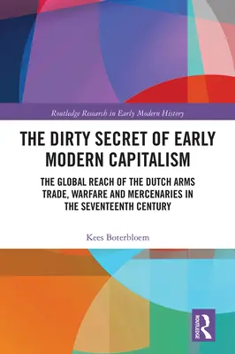 Le sale secret du capitalisme des débuts de la modernité : La portée mondiale du commerce des armes, de la guerre et des mercenaires néerlandais au XVIIe siècle - The Dirty Secret of Early Modern Capitalism: The Global Reach of the Dutch Arms Trade, Warfare and Mercenaries in the Seventeenth Century