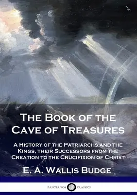 Le livre de la grotte des trésors : Histoire des patriarches et des rois, leurs successeurs, de la création à la crucifixion du Christ - The Book of the Cave of Treasures: A History of the Patriarchs and the Kings, their Successors from the Creation to the Crucifixion of Christ