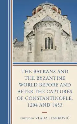 Les Balkans et le monde byzantin avant et après la prise de Constantinople, 1204 et 1453 - The Balkans and the Byzantine World before and after the Captures of Constantinople, 1204 and 1453