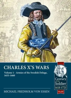 Les guerres de Charles X : Volume 1 : Les armées du déluge suédois, 1655-1660 - Charles X's Wars: Volume 1: Armies of the Swedish Deluge, 1655-1660