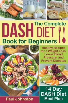 Le livre complet du régime DASH pour les débutants : Des recettes saines pour perdre du poids, faire baisser la tension artérielle et prévenir le diabète. Un plan de repas de 14 jours pour le régime DASH - The Complete DASH Diet Book for Beginners: Healthy Recipes for a Weight Loss, Lower Blood Pressure, and Prevent Diabetes. A 14-Day DASH Diet Meal Plan