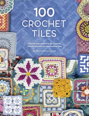 100 tuiles au crochet : Graphiques et patrons pour des motifs au crochet inspirés des carreaux décoratifs - 100 Crochet Tiles: Charts and Patterns for Crochet Motifs Inspired by Decorative Tiles