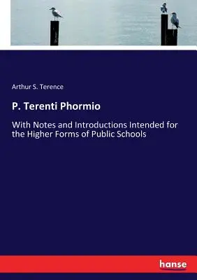 P. Terenti Phormio : Avec des notes et des introductions destinées aux classes supérieures des écoles publiques - P. Terenti Phormio: With Notes and Introductions Intended for the Higher Forms of Public Schools