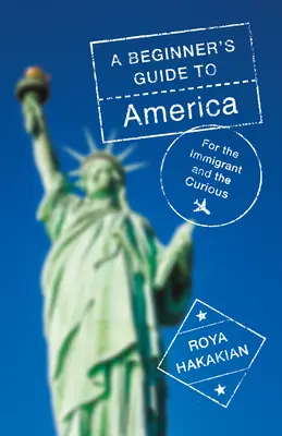 Guide de l'Amérique pour les débutants : Pour l'immigrant et le curieux - A Beginner's Guide to America: For the Immigrant and the Curious