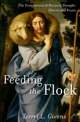 Nourrir le troupeau : Les fondements de la pensée mormone : Église et pratique - Feeding the Flock: The Foundations of Mormon Thought: Church and Praxis