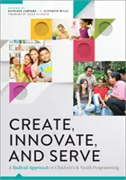 Créer, innover et servir - Une approche radicale de la programmation pour l'enfance et la jeunesse - Create, Innovate, and Serve - A Radical Approach to Children's and Youth Programming