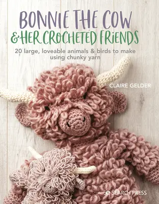 Bonnie la vache et ses amis : 20 animaux et oiseaux adorables à crocheter avec du fil épais - Bonnie the Cow & Friends: 20 Loveable Animals & Birds to Crochet Using Chunky Yarn