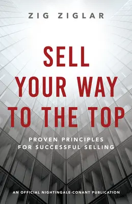 Sell Your Way to the Top : Proven Principles for Successful Selling (en anglais) - Sell Your Way to the Top: Proven Principles for Successful Selling