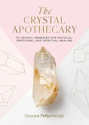 L'apothicaire de cristal : 75 remèdes de cristal pour la guérison physique, émotionnelle et spirituelle - The Crystal Apothecary: 75 Crystal Remedies for Physical, Emotional and Spiritual Healing