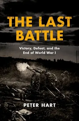 La dernière bataille : La victoire, la défaite et la fin de la Première Guerre mondiale - The Last Battle: Victory, Defeat, and the End of World War I