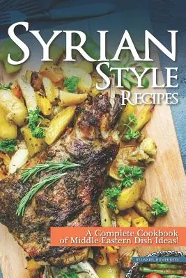 Syrian Style Recipes : Un livre de cuisine complet d'idées de plats du Moyen-Orient ! - Syrian Style Recipes: A Complete Cookbook of Middle-Eastern Dish Ideas!