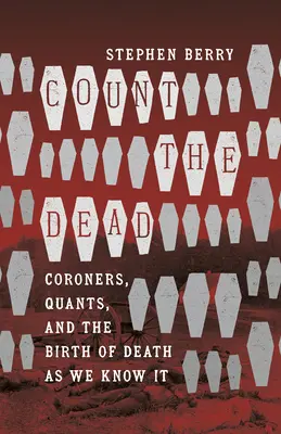 Count the Dead : Coroners, Quants, and the Birth of Death as We Know It (Compter les morts : les coroners, les experts et la naissance de la mort telle que nous la connaissons) - Count the Dead: Coroners, Quants, and the Birth of Death as We Know It