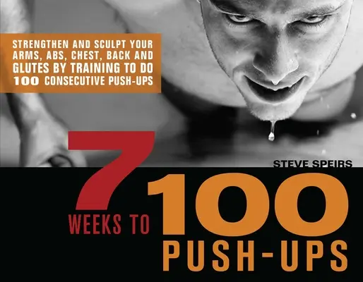 7 semaines pour faire 100 pompes : Renforcez et sculptez vos bras, vos abdominaux, votre poitrine, votre dos et vos fessiers en vous entraînant à faire 100 pompes consécutives. - 7 Weeks to 100 Push-Ups: Strengthen and Sculpt Your Arms, Abs, Chest, Back and Glutes by Training to Do 100 Consecutive Push-