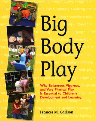 Le jeu du grand corps : pourquoi le jeu turbulent, vigoureux et très physique est essentiel au développement et à l'apprentissage des enfants - Big Body Play: Why Boisterous, Vigorous, and Very Physical Play Is Essential to Children's Development and Learning