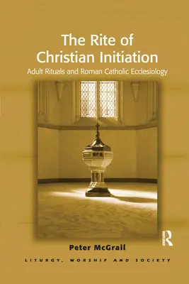 Le rite de l'initiation chrétienne : Rituels pour adultes et ecclésiologie catholique romaine - The Rite of Christian Initiation: Adult Rituals and Roman Catholic Ecclesiology