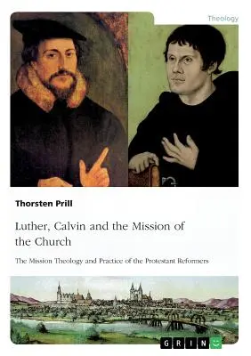 Luther, Calvin et la mission de l'Église : La théologie et la pratique de la mission des réformateurs protestants - Luther, Calvin and the Mission of the Church: The Mission Theology and Practice of the Protestant Reformers