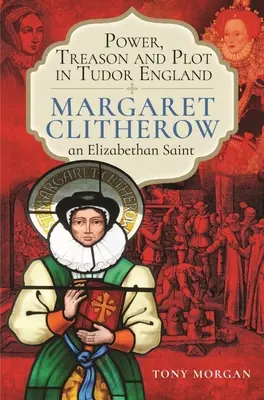 Pouvoir, trahison et complot dans l'Angleterre des Tudor : Margaret Clitherow, une sainte élisabéthaine - Power, Treason and Plot in Tudor England: Margaret Clitherow, an Elizabethan Saint