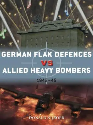 Les défenses de la DCA allemande contre les bombardiers lourds alliés : 1942-45 - German Flak Defences Vs Allied Heavy Bombers: 1942-45