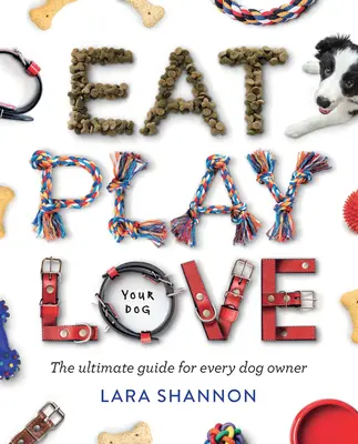 Mangez, jouez, aimez (votre chien) : Le guide ultime pour tout propriétaire de chien - Eat, Play, Love (Your Dog): The Ultimate Guide for Every Dog Owner