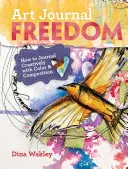 Art Journal Freedom : How to Journal Creatively with Color & Composition (La liberté du journal d'art : comment tenir un journal créatif avec la couleur et la composition) - Art Journal Freedom: How to Journal Creatively with Color & Composition