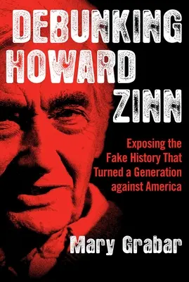 Démystifier Howard Zinn : exposer la fausse histoire qui a retourné une génération contre l'Amérique - Debunking Howard Zinn: Exposing the Fake History That Turned a Generation Against America