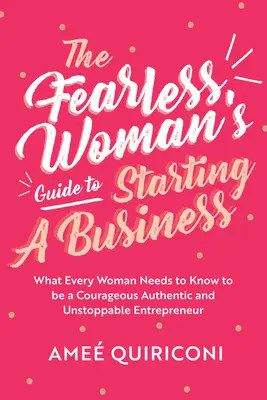 Le guide de la femme sans peur pour créer une entreprise : Ce que chaque femme doit savoir pour devenir une entrepreneuse courageuse, authentique et inarrêtable - The Fearless Woman's Guide to Starting a Business: What Every Woman Needs to Know to Be a Courageous, Authentic and Unstoppable Entrepreneur