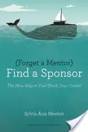 Oubliez un mentor, trouvez un sponsor : La nouvelle façon d'accélérer votre carrière - Forget a Mentor, Find a Sponsor: The New Way to Fast-Track Your Career