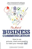 L'art de la communication d'entreprise : Comment utiliser les images, les tableaux et les graphiques pour faire passer votre message - The Art of Business Communication: How to Use Pictures, Charts and Graphics to Make Your Message Stick