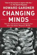 Changer les esprits : L'art et la science de changer nos esprits et ceux des autres - Changing Minds: The Art and Science of Changing Our Own and Other Peoples Minds