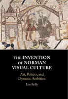 L'invention de la culture visuelle normande : Art, politique et ambition dynastique - The Invention of Norman Visual Culture: Art, Politics, and Dynastic Ambition