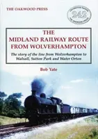 Midland Railway Route from Wolverhampton - L'histoire de la ligne de Wolverhampton à Walsall, Sutton Park et Water Orton - Midland Railway Route from Wolverhampton - The story of the line from Wolverhampton to Walsall, Sutton Park and Water Orton