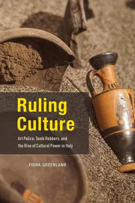 Ruling Culture : Art Police, Tomb Robbers, and the Rise of Cultural Power in Italy (La police de l'art, les voleurs de tombes et la montée du pouvoir culturel en Italie) - Ruling Culture: Art Police, Tomb Robbers, and the Rise of Cultural Power in Italy