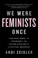 Nous étions féministes autrefois : De Riot Grrrl à Covergirl(r), l'achat et la vente d'un mouvement politique - We Were Feminists Once: From Riot Grrrl to Covergirl(r), the Buying and Selling of a Political Movement