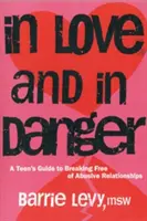 En amour et en danger : Le guide de l'adolescent pour se libérer des relations abusives - In Love and in Danger: A Teen's Guide to Breaking Free of Abusive Relationships