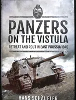 Panzers sur la Vistule : Retraite et déroute en Prusse orientale en 1945 - Panzers on the Vistula: Retreat and Rout in East Prussia 1945