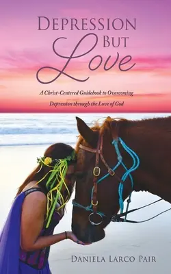 La dépression mais l'amour : Un guide centré sur le Christ pour surmonter la dépression grâce à l'amour de Dieu - Depression But Love: A Christ-Centered Guidebook to Overcoming Depression through the Love of God