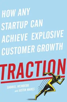 Traction : Comment n'importe quelle startup peut atteindre une croissance explosive de sa clientèle - Traction: How Any Startup Can Achieve Explosive Customer Growth