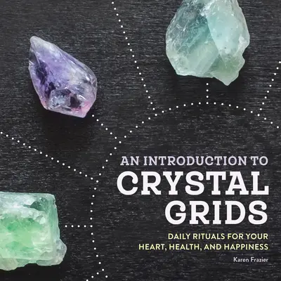 Une introduction aux grilles de cristal : Rituels quotidiens pour votre cœur, votre santé et votre bonheur - An Introduction to Crystal Grids: Daily Rituals for Your Heart, Health, and Happiness