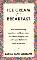 Ice Cream for Breakfast - Comment redécouvrir l'enfant qui est en vous peut vous rendre plus calme, plus heureux et résoudre vos problèmes d'adulte. - Ice Cream for Breakfast - How rediscovering your inner child can make you calmer, happier, and solve your bullsh*t adult problems