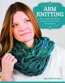 Arm Knitting : Comment faire une écharpe infinie en 30 minutes et d'autres projets géniaux - Arm Knitting: How to Make a 30-Minute Infinity Scarf and Other Great Projects