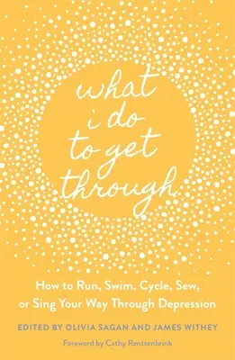 Ce que je fais pour m'en sortir : comment courir, nager, faire du vélo, coudre ou chanter pour surmonter la dépression - What I Do to Get Through: How to Run, Swim, Cycle, Sew, or Sing Your Way Through Depression