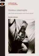 Glorious Catastrophe : Jack Smith, la performance et la culture visuelle - Glorious Catastrophe: Jack Smith, Performance and Visual Culture