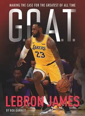 G.O.A.T. - Lebron James, 1 : Le plus grand joueur de tous les temps - G.O.A.T. - Lebron James, 1: Making the Case for Greatest of All Time